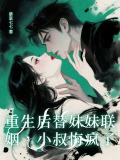 重生后替妹妹联姻，小叔悔疯了