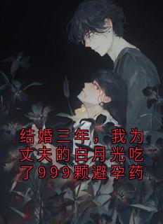 结婚三年，我为丈夫的白月光吃了999颗避孕药