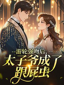 游轮强吻后，太子爷成了跟屁虫