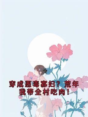 穿成恶毒寡妇？荒年我带全村吃肉！